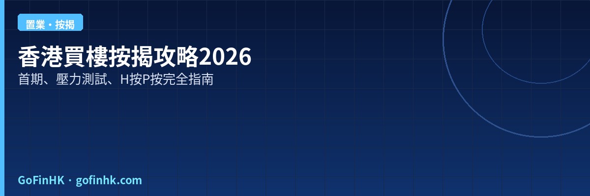 香港買樓按揭攻略2026：首期、壓力測試、H按P按選擇完全指南