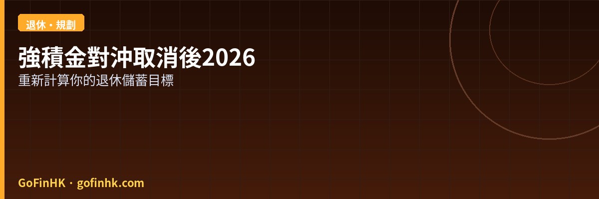 強積金對沖取消後的退休規劃2026：香港打工仔如何重新計算退休儲蓄